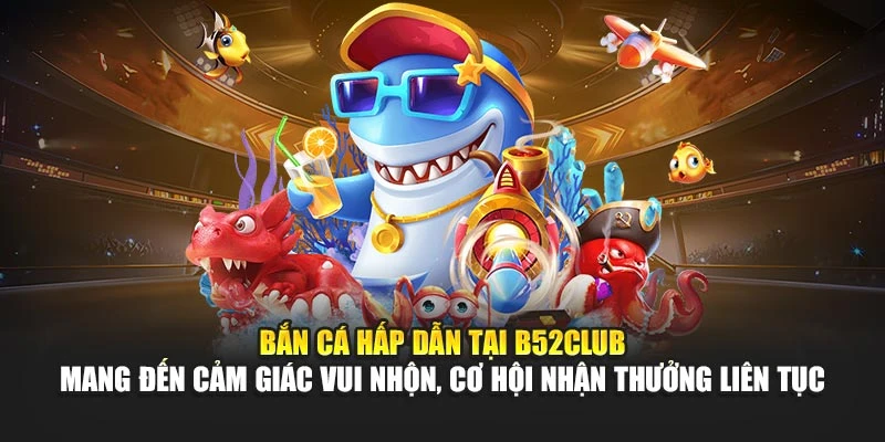Bắn cá hấp dẫn tại B52club mang đến cảm giác vui nhộn, cơ hội nhận thưởng liên tục Bắn cá hấp dẫn tại B52club mang đến cảm giác vui nhộn, cơ hội nhận thưởng liên tục