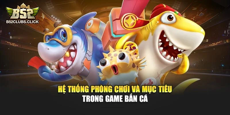 Hệ thống phòng chơi và mục tiêu trong game bắn cá Hệ thống phòng chơi và mục tiêu trong game bắn cá