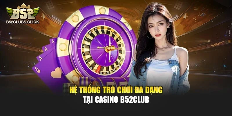 Hệ thống trò chơi đa dạng tại Casino B52club Hệ thống trò chơi đa dạng tại Casino B52club